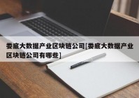 娄底大数据产业区块链公司[娄底大数据产业区块链公司有哪些]