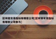 区块链交易指标有哪些公司[区块链交易指标有哪些公司参与]