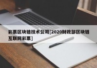彩票区块链技术公司[2020财政部区块链互联网彩票]
